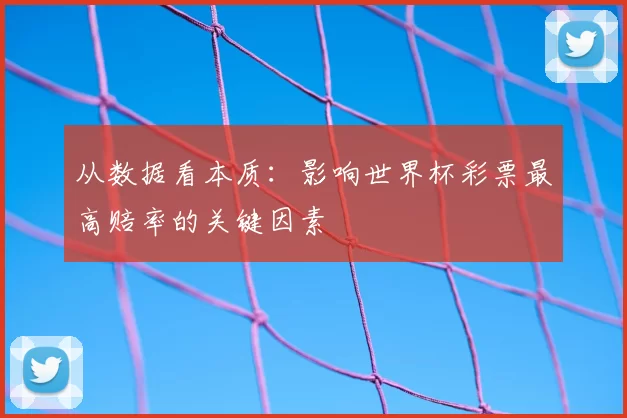 从数据看本质:影响世界杯彩票最高赔率的关键因素