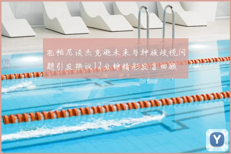 孔帕尼谈杰克逊未来与种族歧视问题引发热议12分钟精彩发言回顾