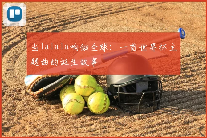当lalala响彻全球:一首世界杯主题曲的诞生故事