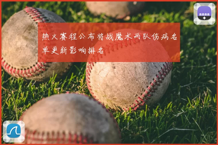 热火赛程公布将战魔术两队伤病名单更新影响排名