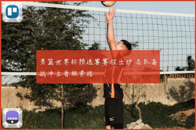 男篮世界杯预选赛赛程出炉 各队备战冲击晋级资格