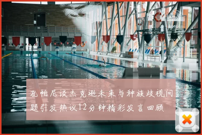 孔帕尼谈杰克逊未来与种族歧视问题引发热议12分钟精彩发言回顾