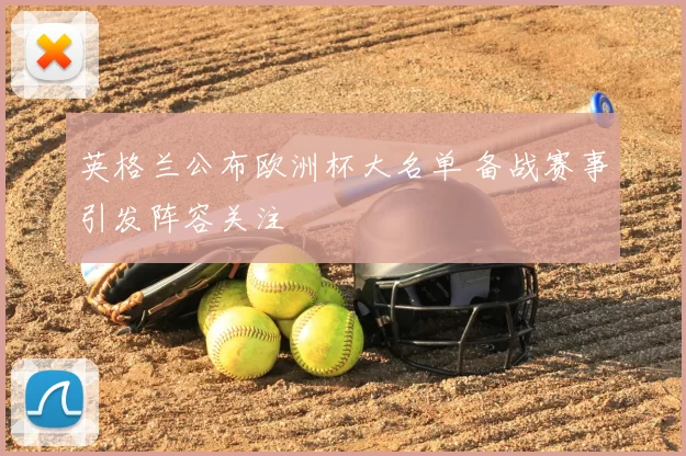 英格兰公布欧洲杯大名单 备战赛事引发阵容关注