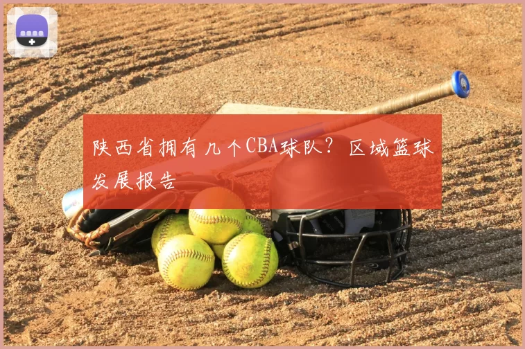 陕西省拥有几个CBA球队?区域篮球发展报告