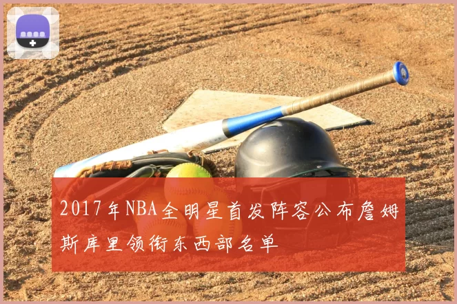 2017年NBA全明星首发阵容公布詹姆斯库里领衔东西部名单