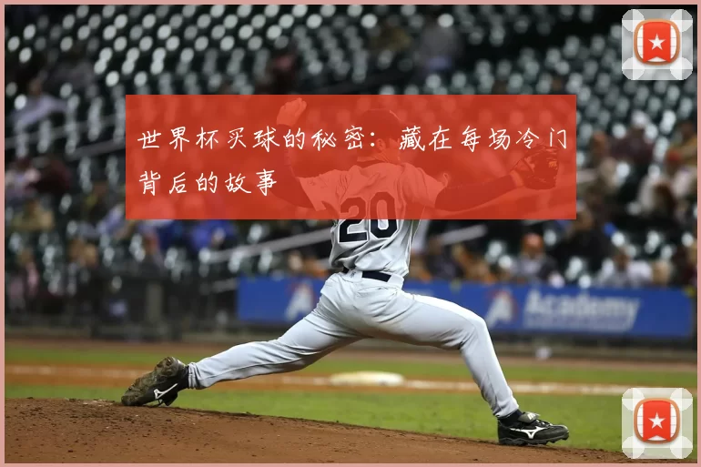 世界杯买球的秘密:藏在每场冷门背后的故事