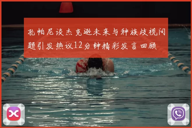 孔帕尼谈杰克逊未来与种族歧视问题引发热议12分钟精彩发言回顾