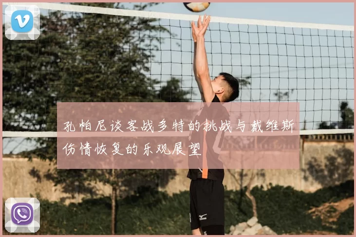 孔帕尼谈客战多特的挑战与戴维斯伤情恢复的乐观展望