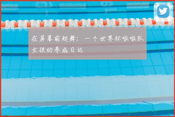 在屏幕前起舞：一个世界杯啦啦队女孩的养成日记