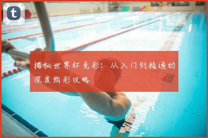揭秘世界杯竞彩:从入门到精通的深度购彩攻略