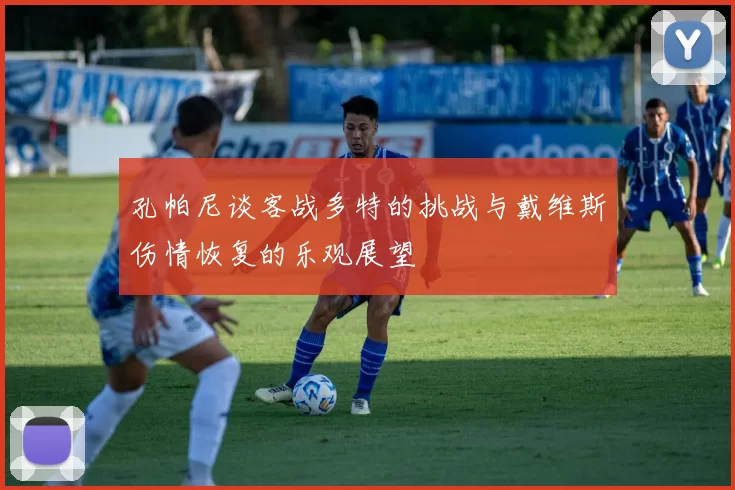 孔帕尼谈客战多特的挑战与戴维斯伤情恢复的乐观展望
