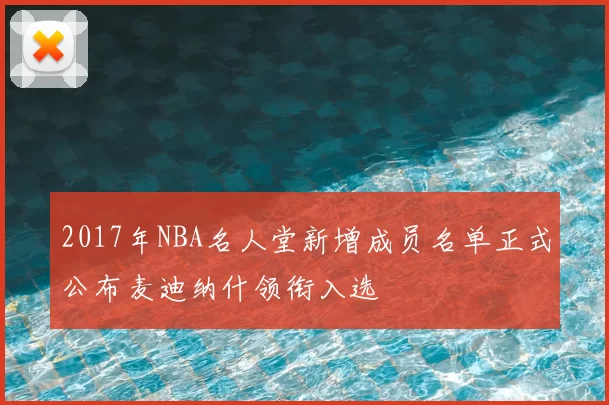 2017年NBA名人堂新增成员名单正式公布麦迪纳什领衔入选