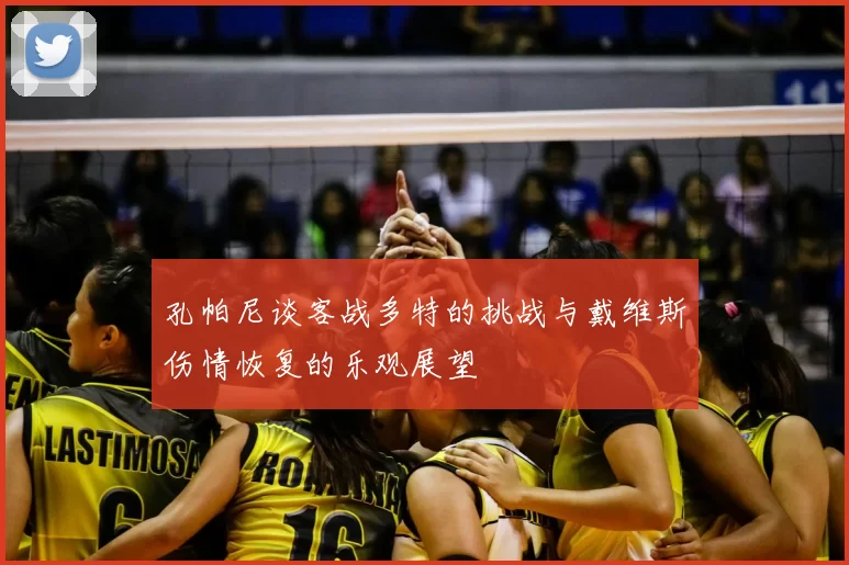 孔帕尼谈客战多特的挑战与戴维斯伤情恢复的乐观展望