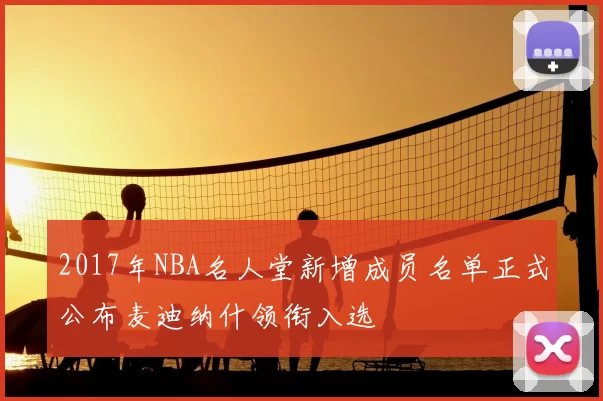 2017年NBA名人堂新增成员名单正式公布麦迪纳什领衔入选