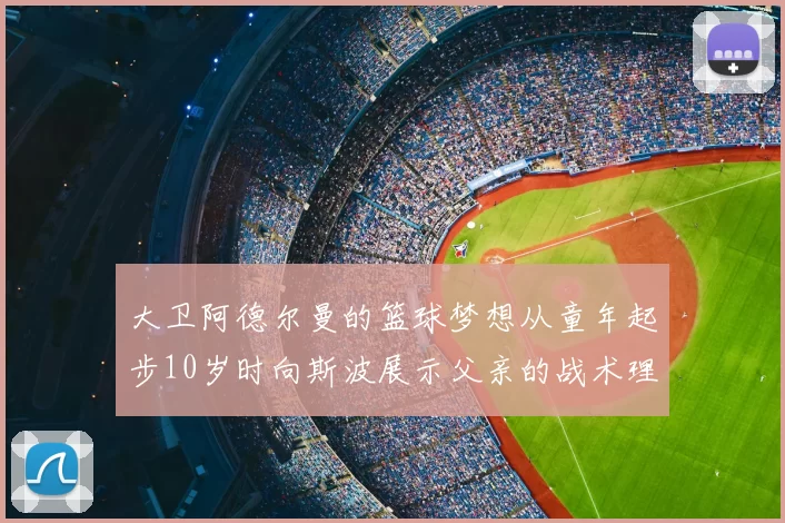 大卫阿德尔曼的篮球梦想从童年起步10岁时向斯波展示父亲的战术理念