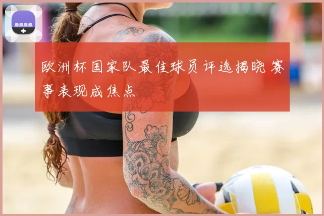 欧洲杯国家队最佳球员评选揭晓 赛事表现成焦点