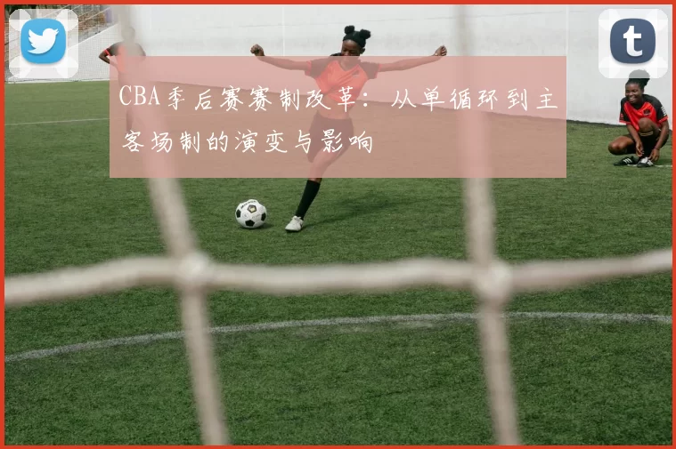 CBA季后赛赛制改革：从单循环到主客场制的演变与影响