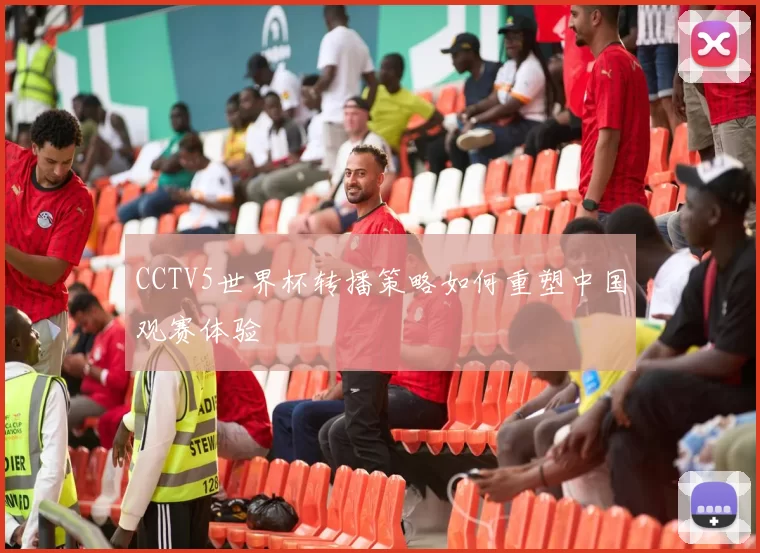 CCTV5世界杯转播策略如何重塑中国观赛体验