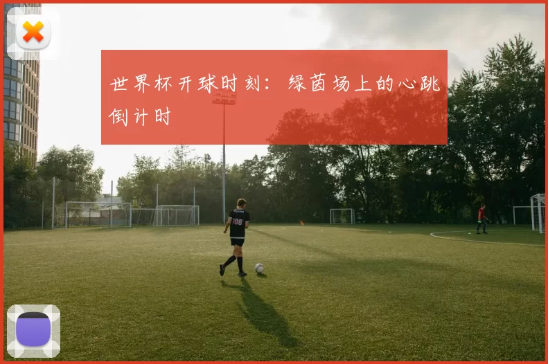 世界杯开球时刻:绿茵场上的心跳倒计时
