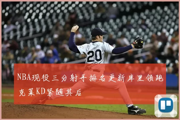 NBA现役三分射手排名更新库里领跑克莱KD紧随其后