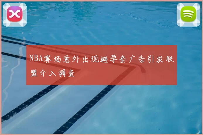 NBA赛场意外出现避孕套广告引发联盟介入调查