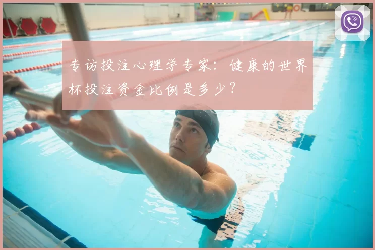 专访投注心理学专家:健康的世界杯投注资金比例是多少?