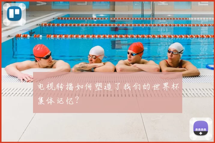 电视转播如何塑造了我们的世界杯集体记忆?