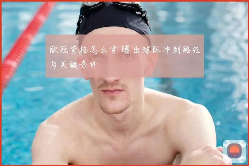 欧冠资格怎么拿 曝出球队冲刺路径与关键条件