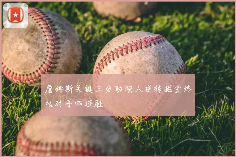 詹姆斯关键三分助湖人逆转掘金终结对手四连胜