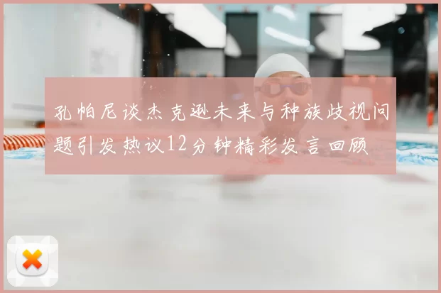 孔帕尼谈杰克逊未来与种族歧视问题引发热议12分钟精彩发言回顾
