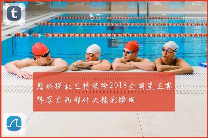 詹姆斯杜兰特领衔2018全明星正赛阵容东西部对决精彩瞬间