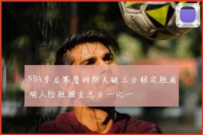 NBA季后赛詹姆斯关键三分锁定胜局湖人险胜掘金总分一比一