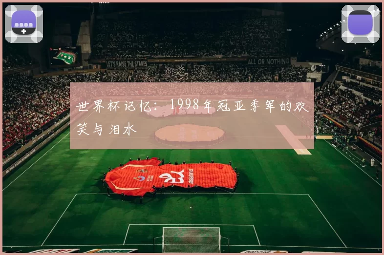 世界杯记忆：1998年冠亚季军的欢笑与泪水