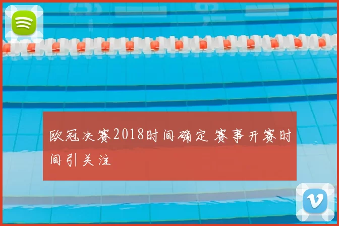 欧冠决赛2018时间确定 赛事开赛时间引关注