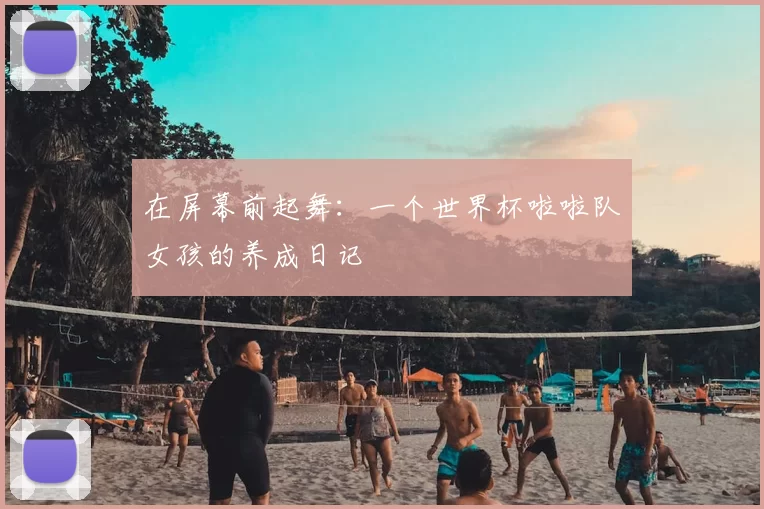 在屏幕前起舞:一个世界杯啦啦队女孩的养成日记
