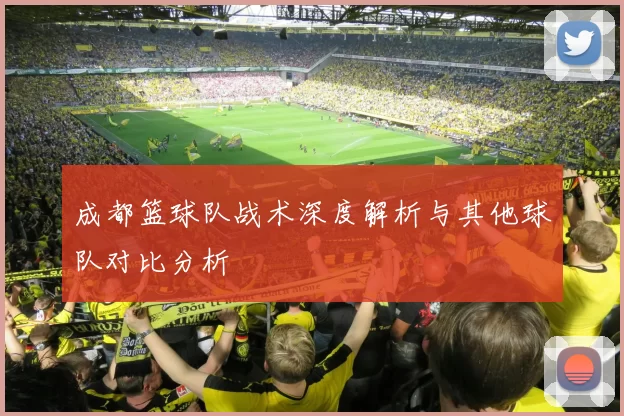 成都篮球队战术深度解析与其他球队对比分析