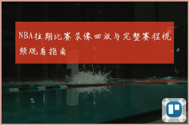 NBA往期比赛录像回放与完整赛程视频观看指南