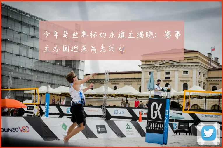 今年是世界杯的东道主揭晓：赛事主办国迎来高光时刻
