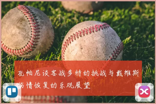 孔帕尼谈客战多特的挑战与戴维斯伤情恢复的乐观展望