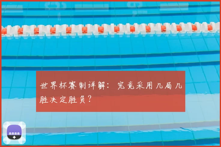 世界杯赛制详解：究竟采用几局几胜决定胜负？