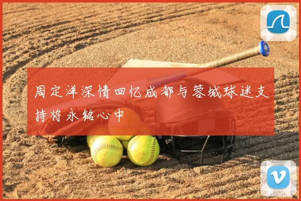 周定洋深情回忆成都与蓉城球迷支持将永铭心中