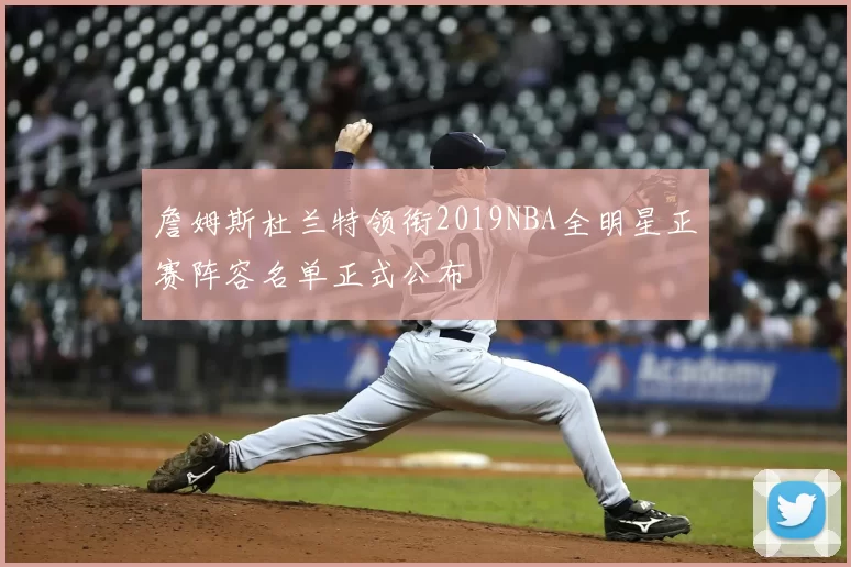 詹姆斯杜兰特领衔2019NBA全明星正赛阵容名单正式公布