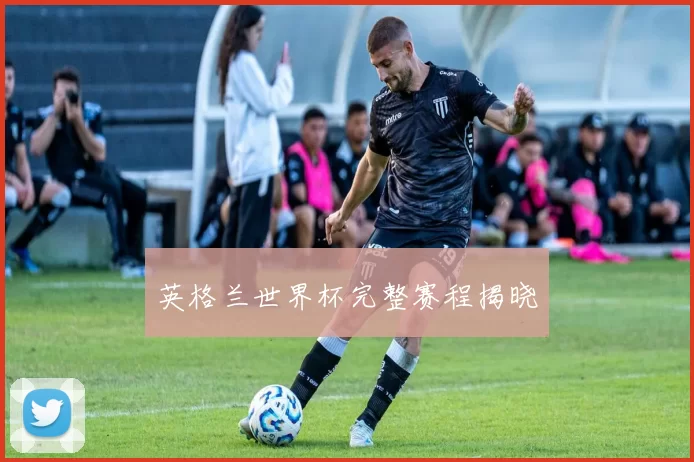 英格兰世界杯完整赛程揭晓