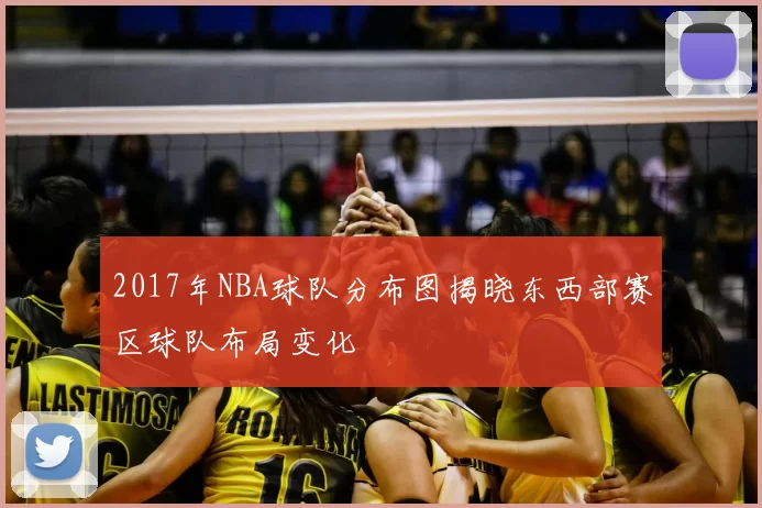 2017年NBA球队分布图揭晓东西部赛区球队布局变化