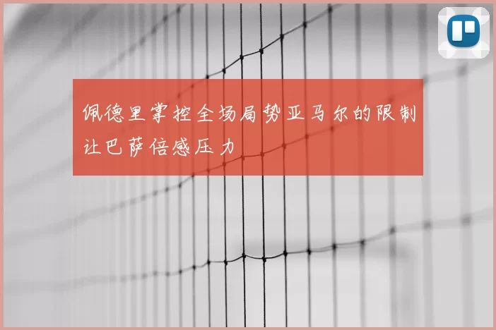佩德里掌控全场局势亚马尔的限制让巴萨倍感压力