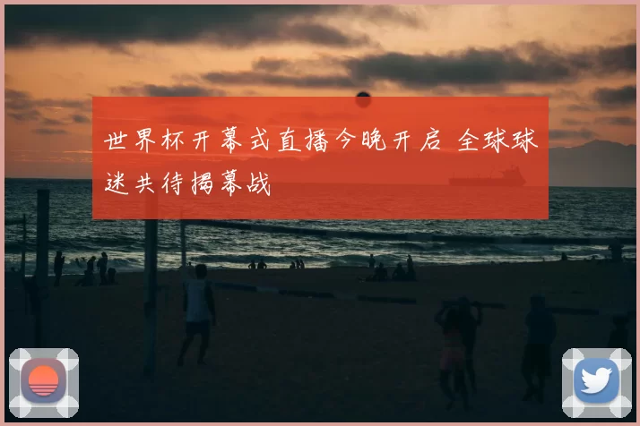 世界杯开幕式直播今晚开启 全球球迷共待揭幕战