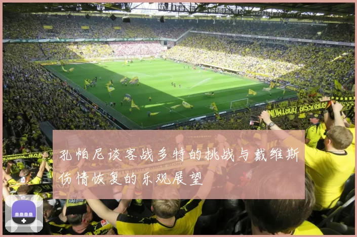 孔帕尼谈客战多特的挑战与戴维斯伤情恢复的乐观展望