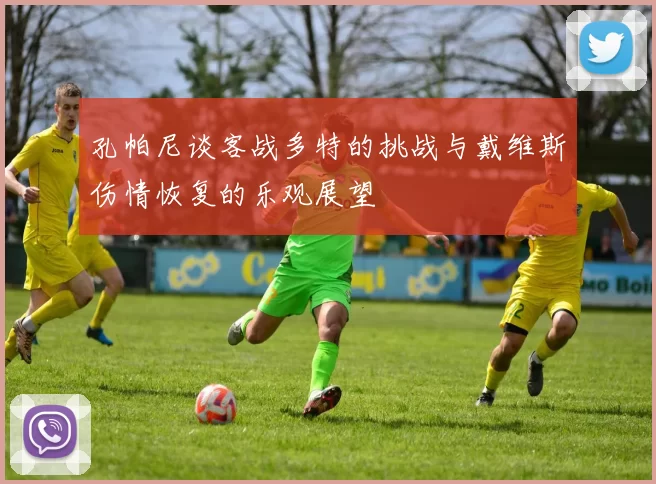 孔帕尼谈客战多特的挑战与戴维斯伤情恢复的乐观展望