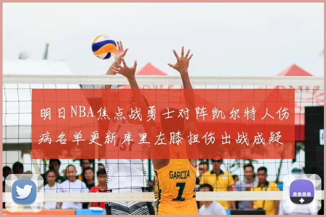 明日NBA焦点战勇士对阵凯尔特人伤病名单更新库里左膝扭伤出战成疑