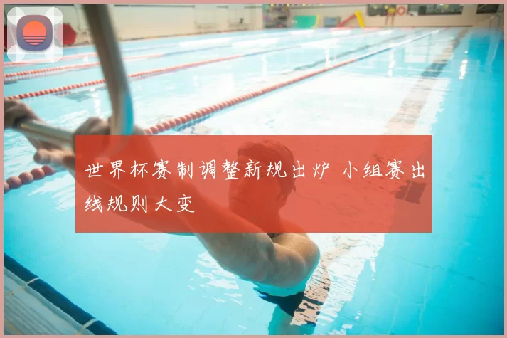 世界杯赛制调整新规出炉 小组赛出线规则大变
